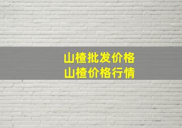 山楂批发价格 山楂价格行情